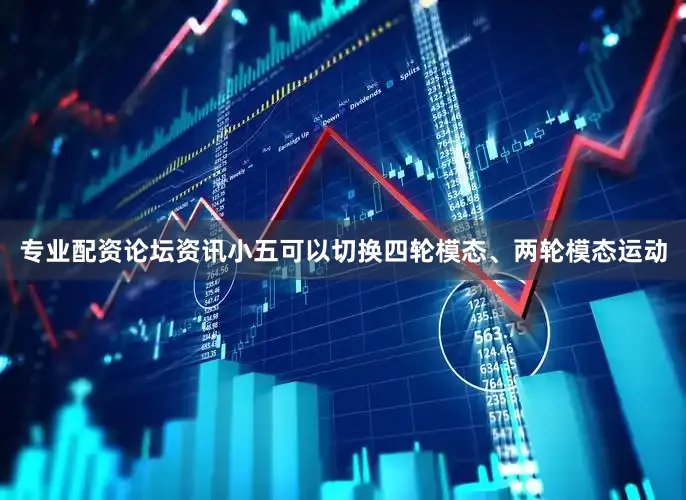 专业配资论坛资讯小五可以切换四轮模态、两轮模态运动