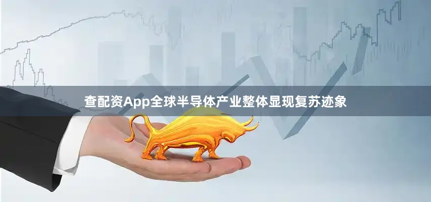 查配资App全球半导体产业整体显现复苏迹象
