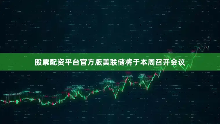 股票配资平台官方版　　美联储将于本周召开会议
