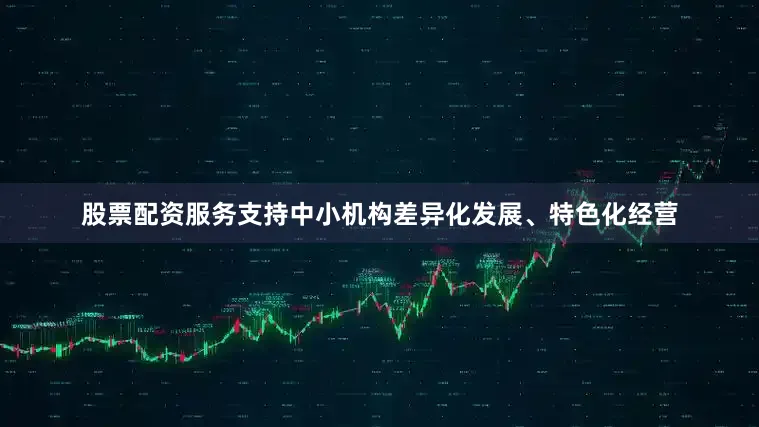 股票配资服务支持中小机构差异化发展、特色化经营