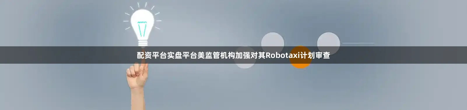 配资平台实盘平台美监管机构加强对其Robotaxi计划审查