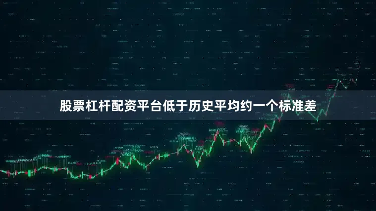 股票杠杆配资平台低于历史平均约一个标准差