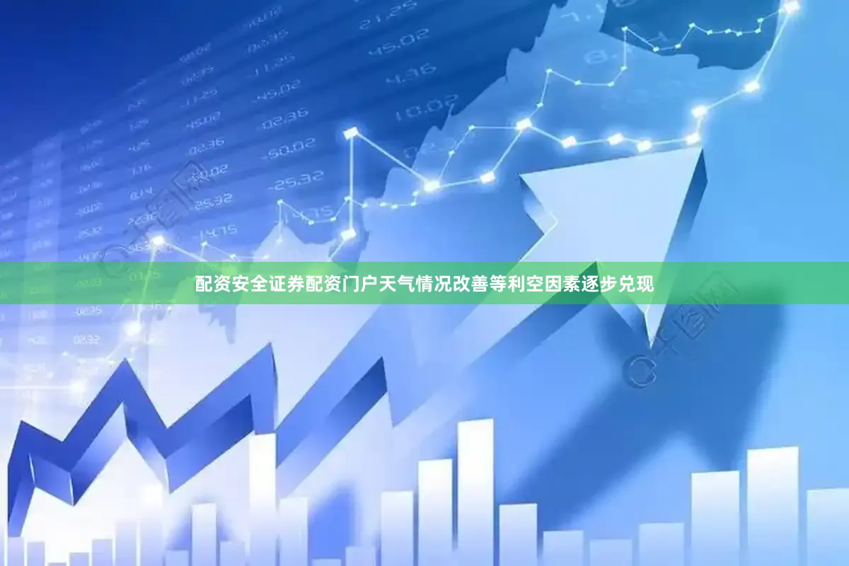 配资安全证券配资门户天气情况改善等利空因素逐步兑现