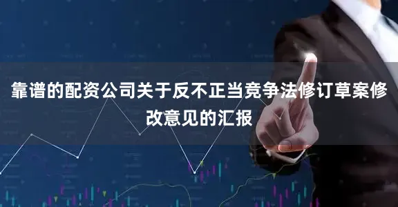 靠谱的配资公司关于反不正当竞争法修订草案修改意见的汇报