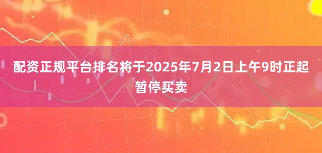 配资正规平台排名将于2025年7月2日上午9时正起暂停买卖