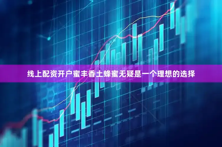 线上配资开户蜜丰香土蜂蜜无疑是一个理想的选择