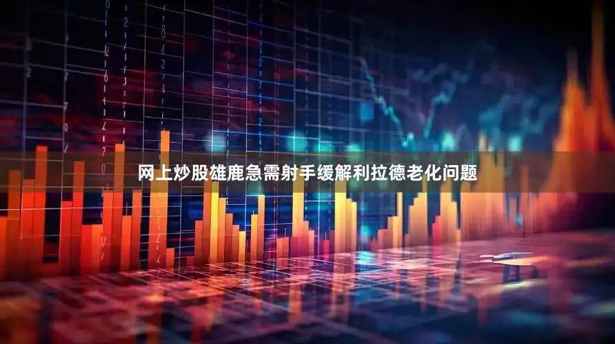 网上炒股雄鹿急需射手缓解利拉德老化问题