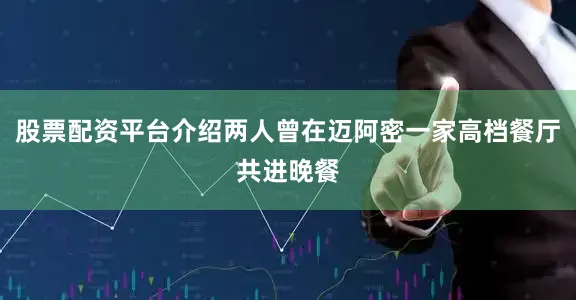 股票配资平台介绍两人曾在迈阿密一家高档餐厅共进晚餐