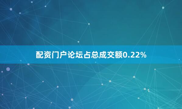 配资门户论坛占总成交额0.22%