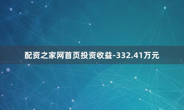 配资之家网首页投资收益-332.41万元
