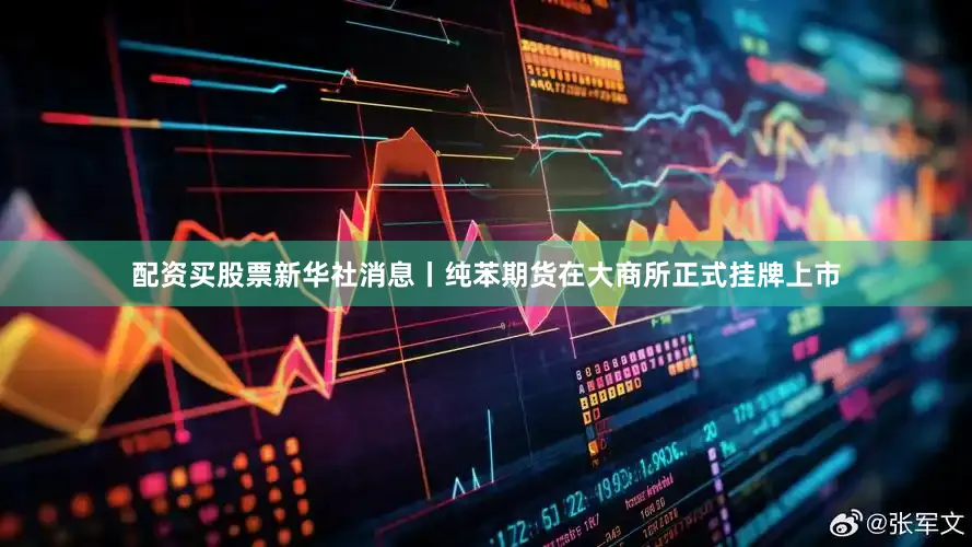 配资买股票新华社消息丨纯苯期货在大商所正式挂牌上市