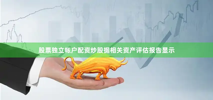 股票独立帐户配资炒股据相关资产评估报告显示