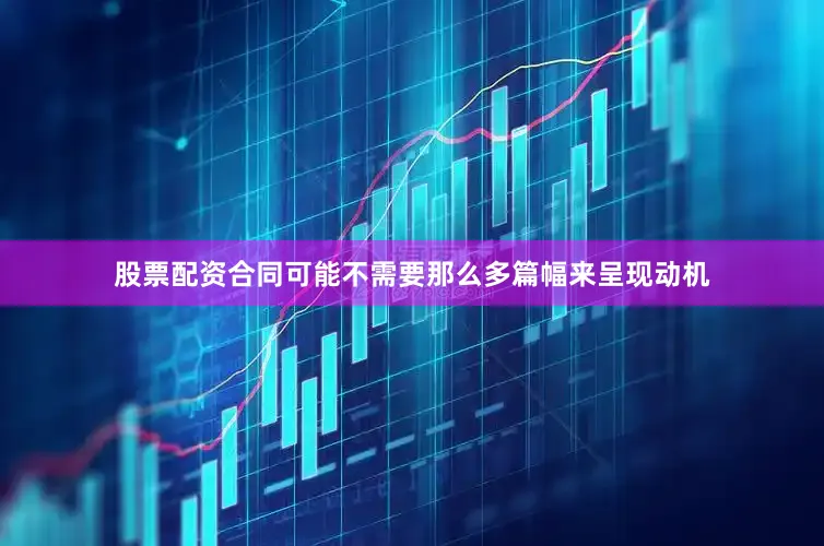 股票配资合同可能不需要那么多篇幅来呈现动机