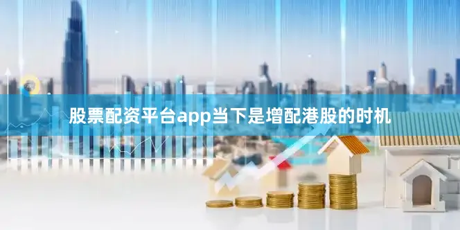 股票配资平台app当下是增配港股的时机