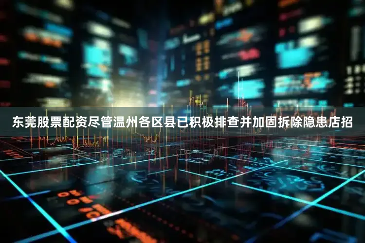 东莞股票配资尽管温州各区县已积极排查并加固拆除隐患店招