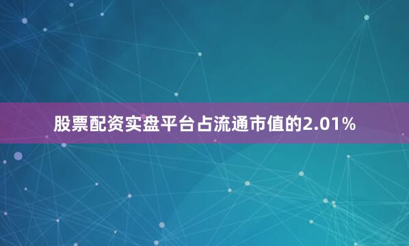 股票配资实盘平台占流通市值的2.01%
