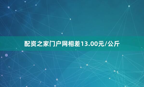 配资之家门户网相差13.00元/公斤