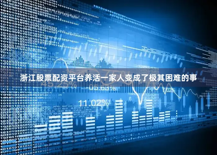 浙江股票配资平台养活一家人变成了极其困难的事
