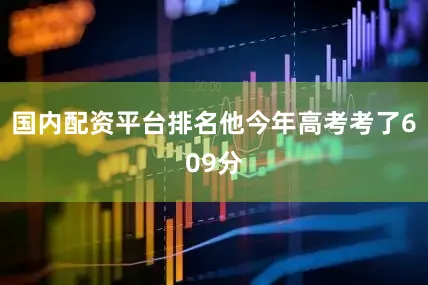 国内配资平台排名他今年高考考了609分