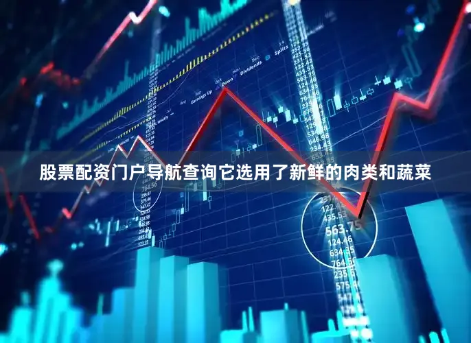 股票配资门户导航查询它选用了新鲜的肉类和蔬菜