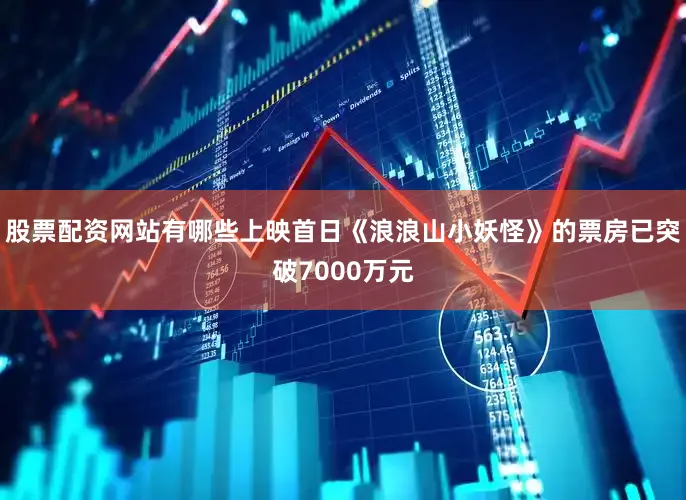 股票配资网站有哪些上映首日《浪浪山小妖怪》的票房已突破7000万元