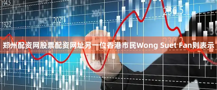郑州配资网股票配资网址　　另一位香港市民Wong Suet Fan则表示