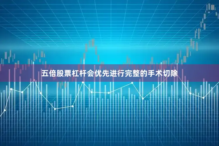 五倍股票杠杆会优先进行完整的手术切除
