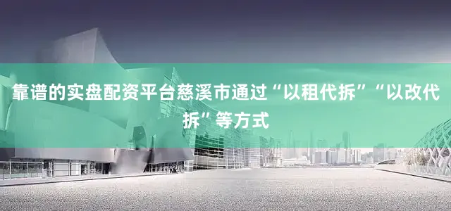 靠谱的实盘配资平台慈溪市通过“以租代拆”“以改代拆”等方式