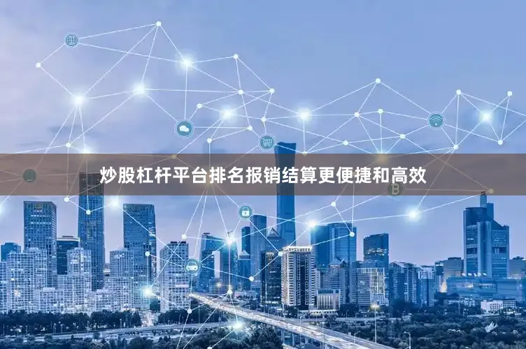 炒股杠杆平台排名报销结算更便捷和高效