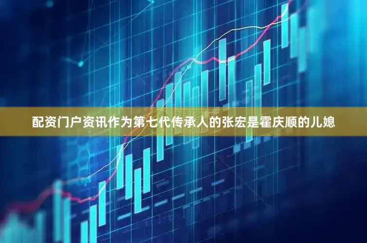 配资门户资讯作为第七代传承人的张宏是霍庆顺的儿媳