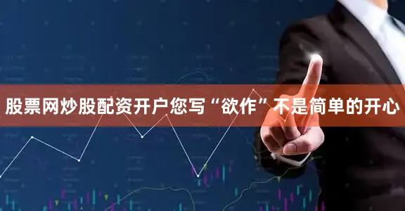 股票网炒股配资开户您写“欲作”不是简单的开心