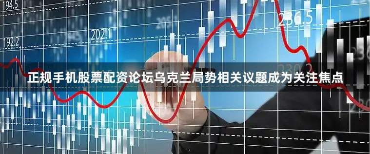 正规手机股票配资论坛乌克兰局势相关议题成为关注焦点