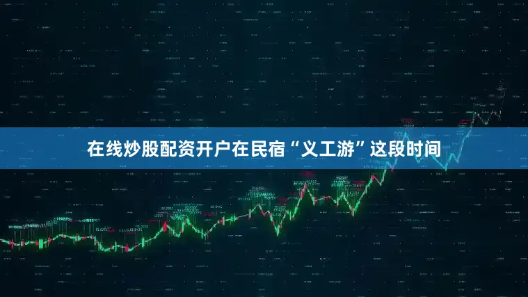 在线炒股配资开户在民宿“义工游”这段时间
