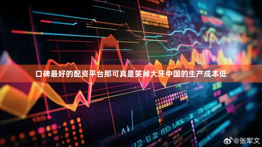 口碑最好的配资平台那可真是笑掉大牙中国的生产成本低