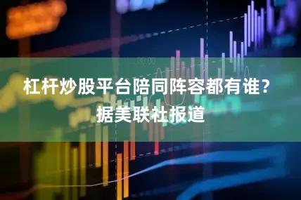 杠杆炒股平台　　陪同阵容都有谁？　　据美联社报道