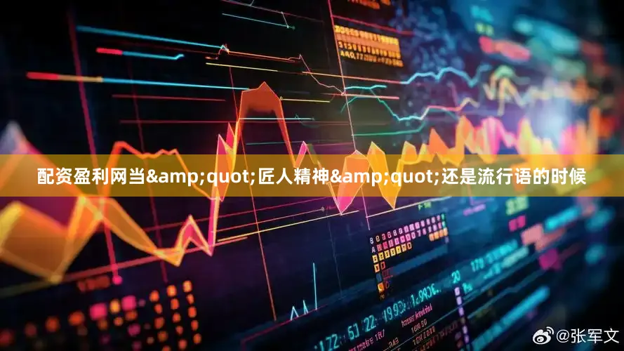 配资盈利网当&quot;匠人精神&quot;还是流行语的时候