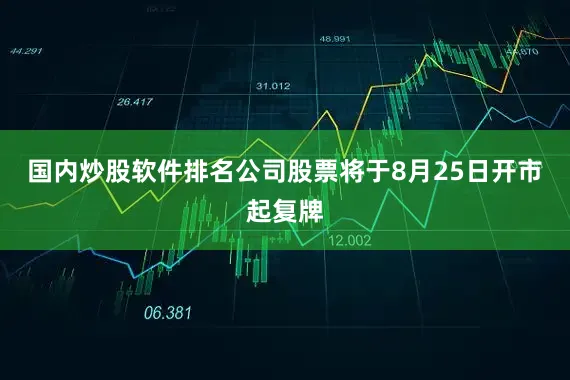 国内炒股软件排名公司股票将于8月25日开市起复牌