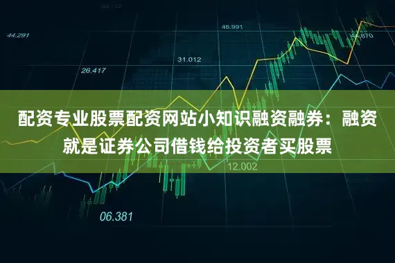 配资专业股票配资网站小知识融资融券：融资就是证券公司借钱给投资者买股票
