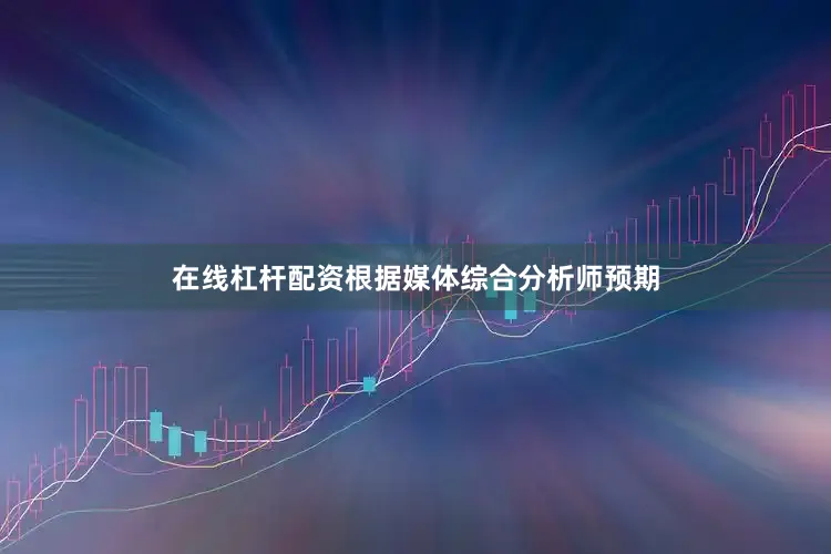 在线杠杆配资根据媒体综合分析师预期