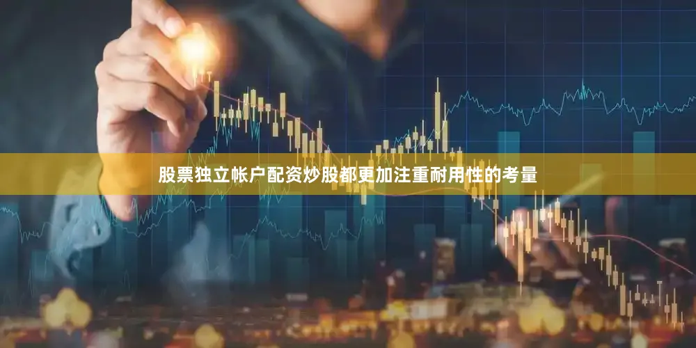 股票独立帐户配资炒股都更加注重耐用性的考量