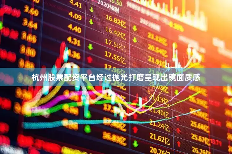 杭州股票配资平台经过抛光打磨呈现出镜面质感