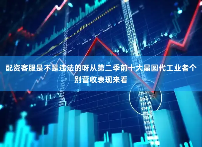 配资客服是不是违法的呀从第二季前十大晶圆代工业者个别营收表现来看