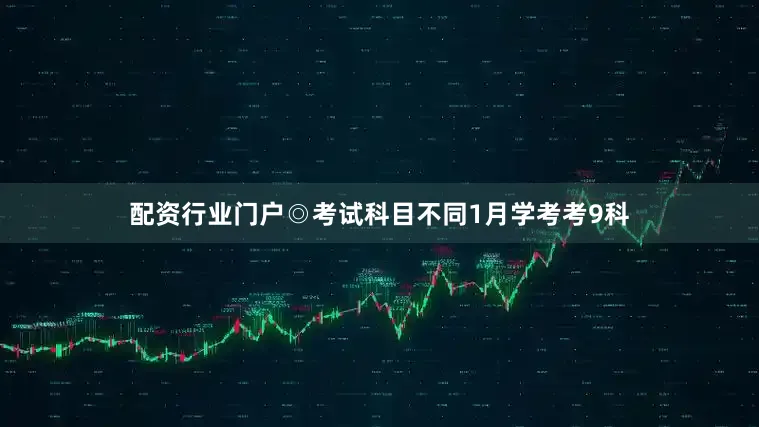 配资行业门户◎考试科目不同1月学考考9科