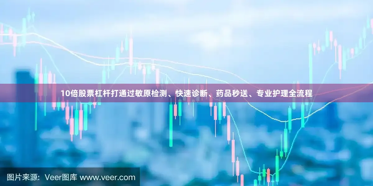 10倍股票杠杆打通过敏原检测、快速诊断、药品秒送、专业护理全流程