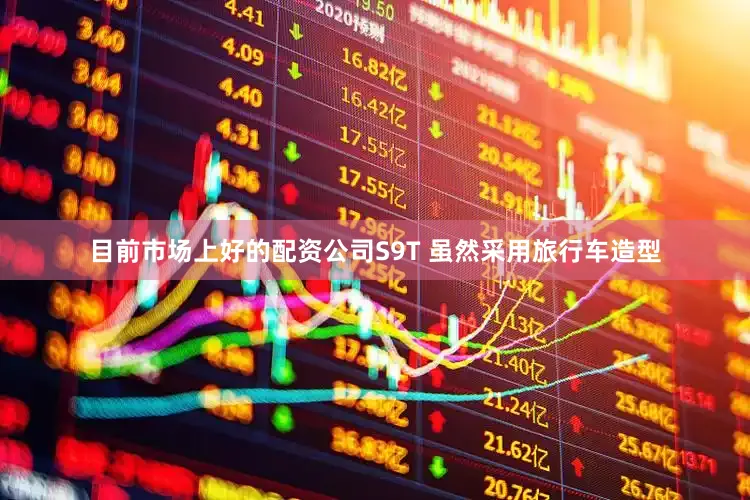 目前市场上好的配资公司S9T 虽然采用旅行车造型