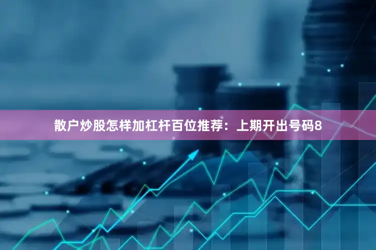散户炒股怎样加杠杆　　　　百位推荐：上期开出号码8