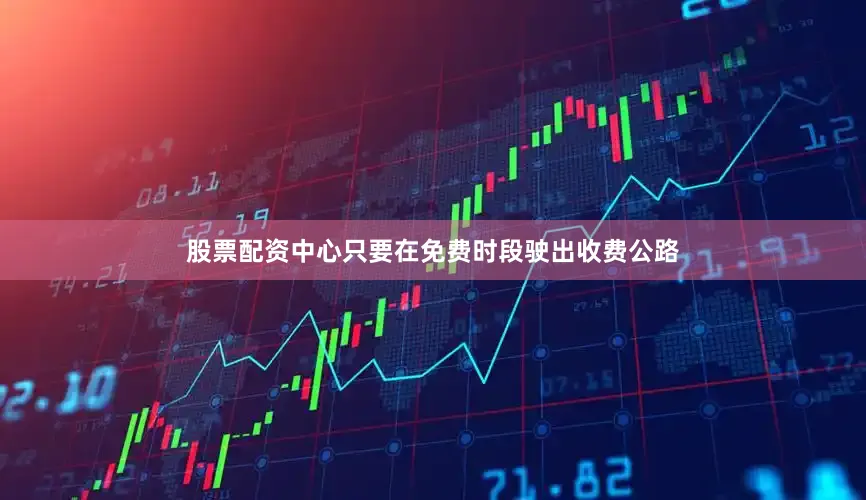 股票配资中心只要在免费时段驶出收费公路