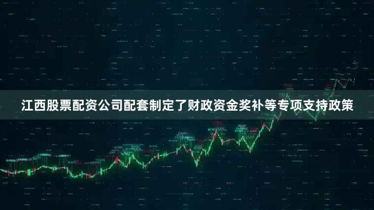 江西股票配资公司配套制定了财政资金奖补等专项支持政策