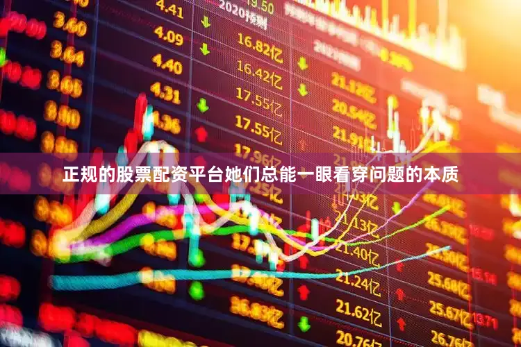 正规的股票配资平台她们总能一眼看穿问题的本质
