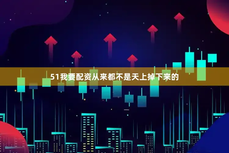 51我要配资从来都不是天上掉下来的